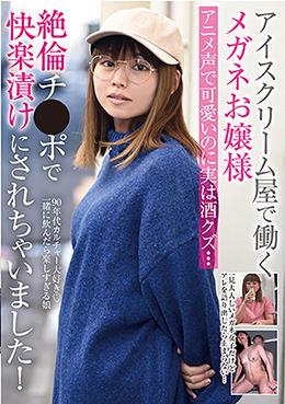 アイスクリーム屋で働くメガネお嬢様 アニメ声で可愛いのに実は酒クズ・・・絶倫チ●ポで快楽漬けにされちゃいました!